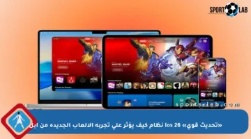 «تحديث قوي» ios 26 نظام كيف يؤثر على تجربة الألعاب الجديدة من آبل
